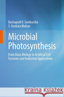 Microbial Photosynthesis: From Basic Biology to Artificial Cell Factories and Industrial Applications S. Venkata Mohan V. Rachapudi Sreeharsha 9789819712526 Springer