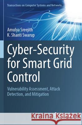 Cyber-Security for Smart Grid Control: Vulnerability Assessment, Attack Detection, and Mitigation Amulya Sreejith K. Shant 9789819713042 Springer