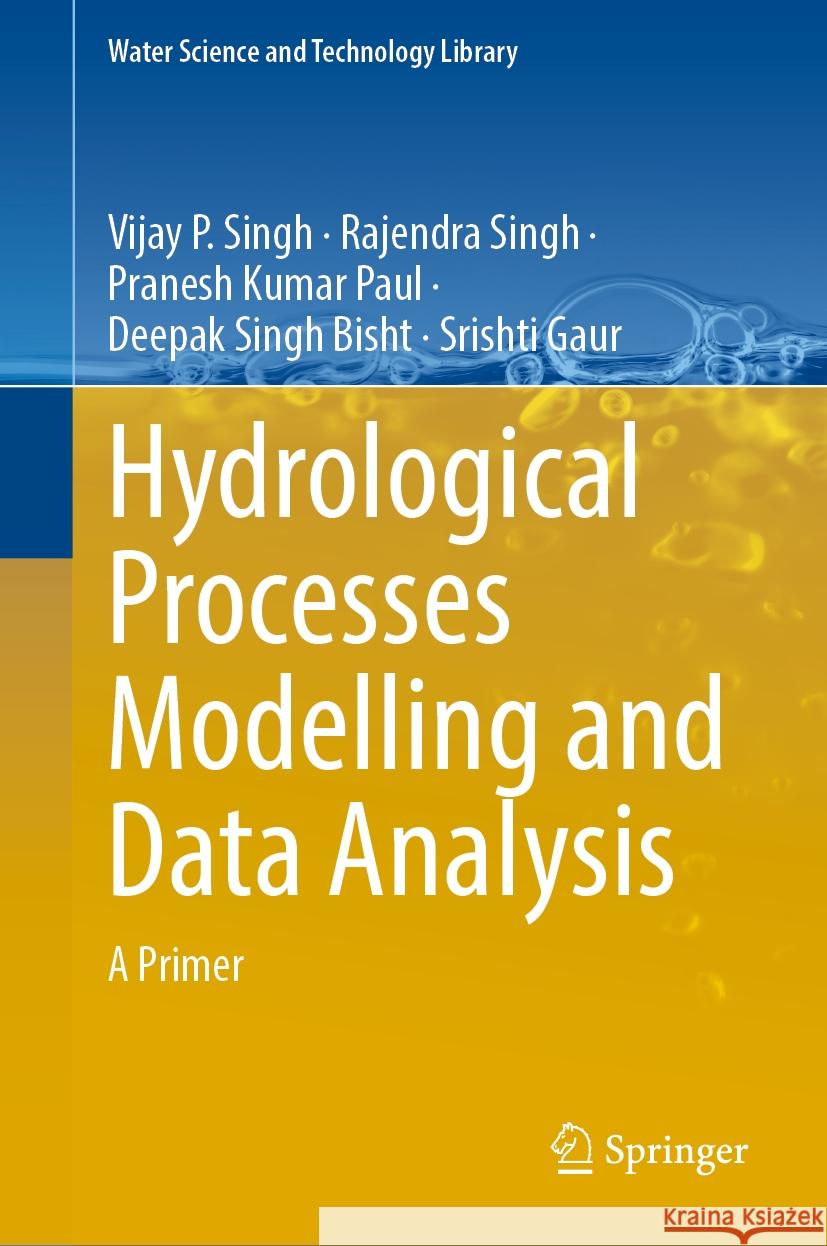 Hydrological Processes Modelling and Data Analysis: A Primer Vijay P. Singh Rajendra Singh Pranesh Kumar Paul 9789819713158 Springer