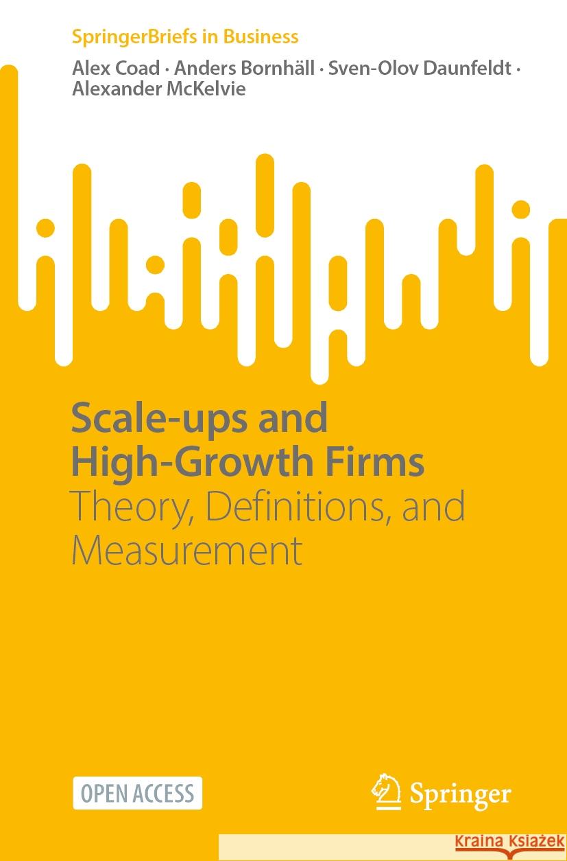 Scale-Ups and High-Growth Firms: Theory, Definitions, and Measurement Alex Coad Anders Bornh?ll Sven-Olov Daunfeldt 9789819713783 Springer