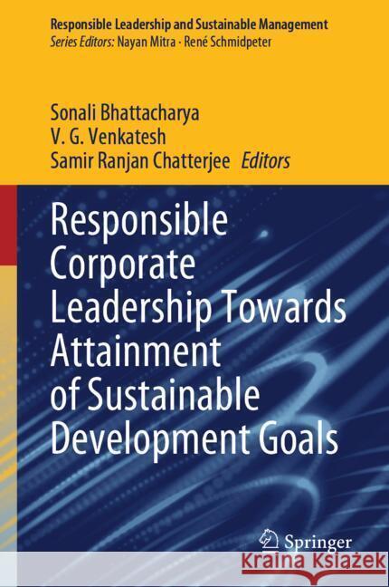 Responsible Corporate Leadership Towards Attainment of Sustainable Development Goals Sonali Bhattacharya V. G. Venkatesh Samir Chatterjee 9789819713851