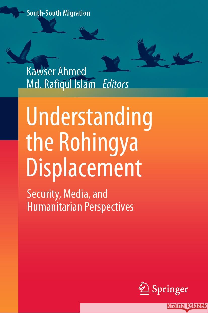 Understanding the Rohingya Displacement: Security, Media, and Humanitarian Perspectives Kawser Ahmed MD Rafiqul Islam 9789819714230 Springer