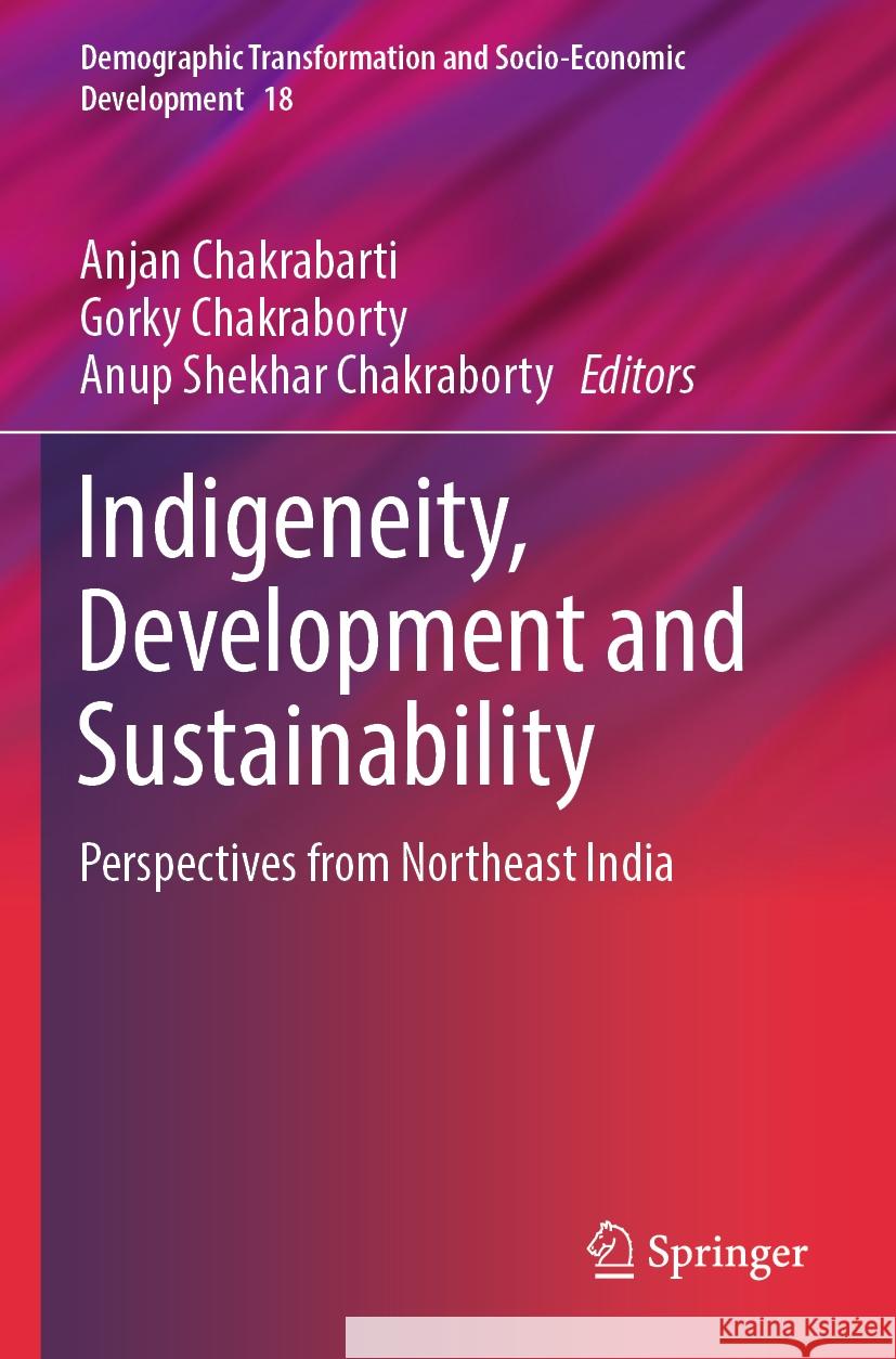Indigeneity, Development and Sustainability: Perspectives from Northeast India Anjan Chakrabarti Gorky Chakraborty Anup Shekhar Chakraborty 9789819714384