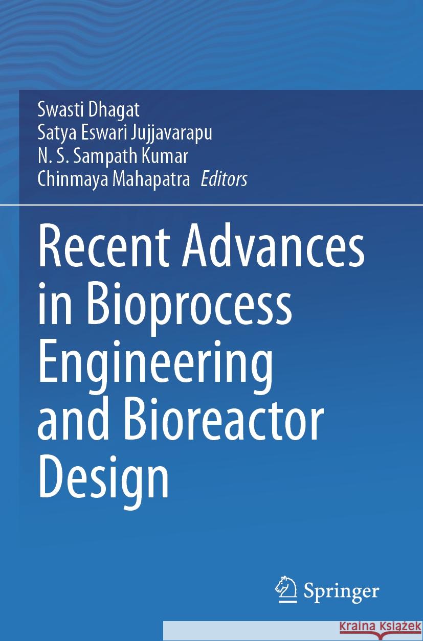 Recent Advances in Bioprocess Engineering and Bioreactor Design Swasti Dhagat Satya Eswari Jujjavarapu N. S. Sampat 9789819714537 Springer