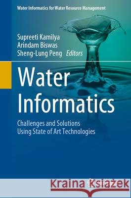 Water Informatics: Challenges and Solutions Using State of Art Technologies Supreeti Kamilya Arindam Biswas Sheng-Lung Peng 9789819715176