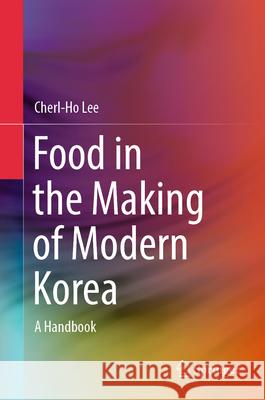 Food in the Making of Modern Korea: A Handbook Cherl-Ho Lee 9789819715329 Springer