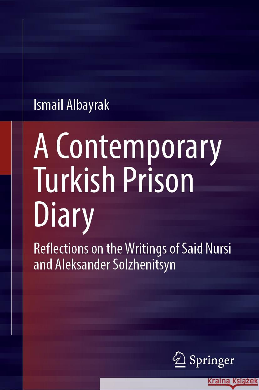 A Contemporary Turkish Prison Diary: Reflections on the Writings of Said Nursi and Aleksander Solzhenitsyn Ismail Albayrak 9789819715633