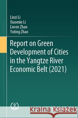 Report on Green Development of Cities in the Yangtze River Economic Belt (2021) Linzi Li Xiaomin Li Jian Tian 9789819716012
