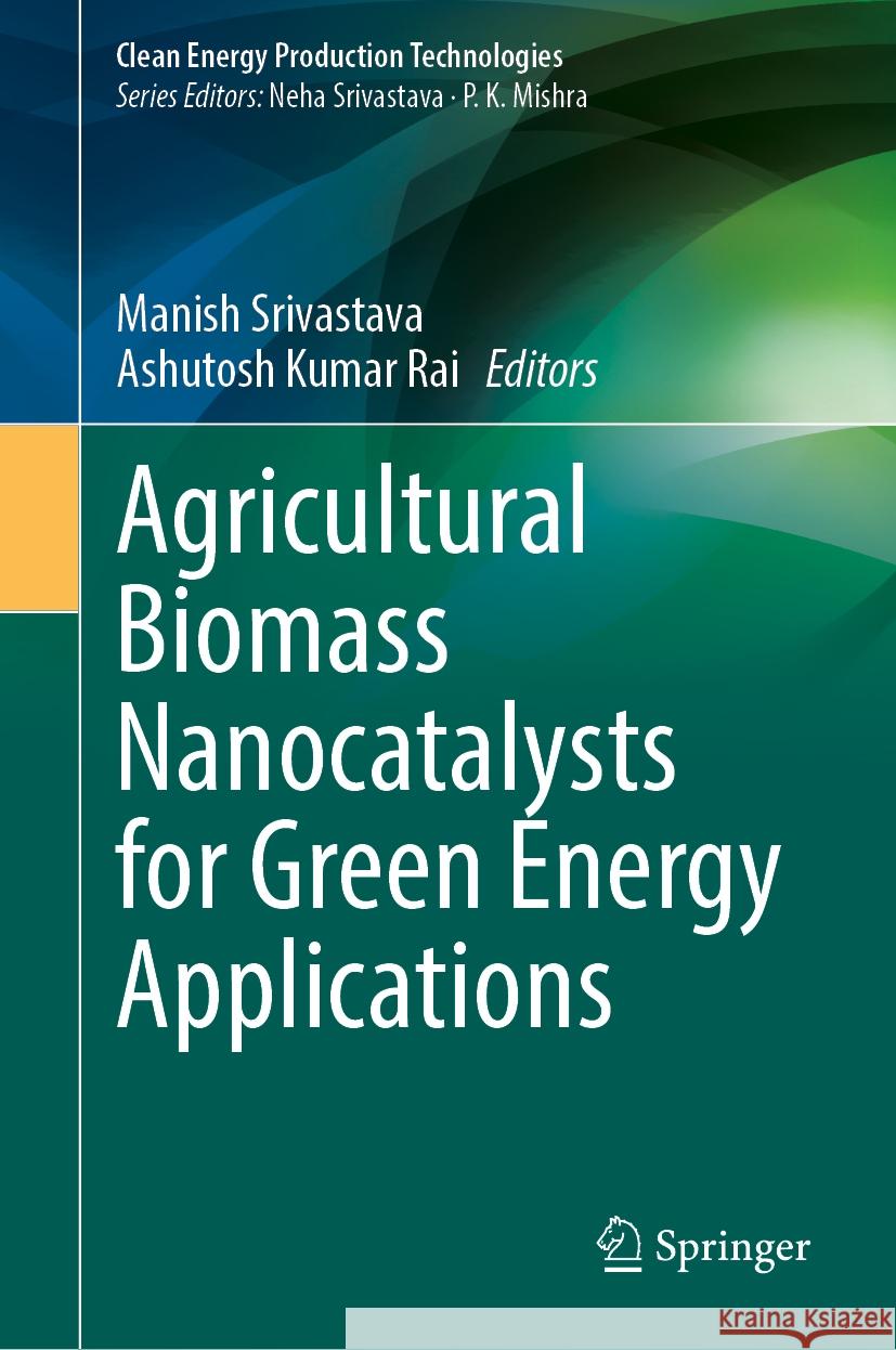 Agricultural Biomass Nanocatalysts for Green Energy Applications Manish Srivastava Ashutosh Kumar Rai 9789819716227 Springer