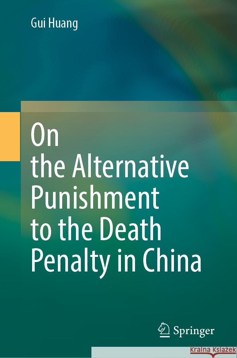 On the Alternative Punishment to the Death Penalty in China Gui Huang 9789819716265 Springer