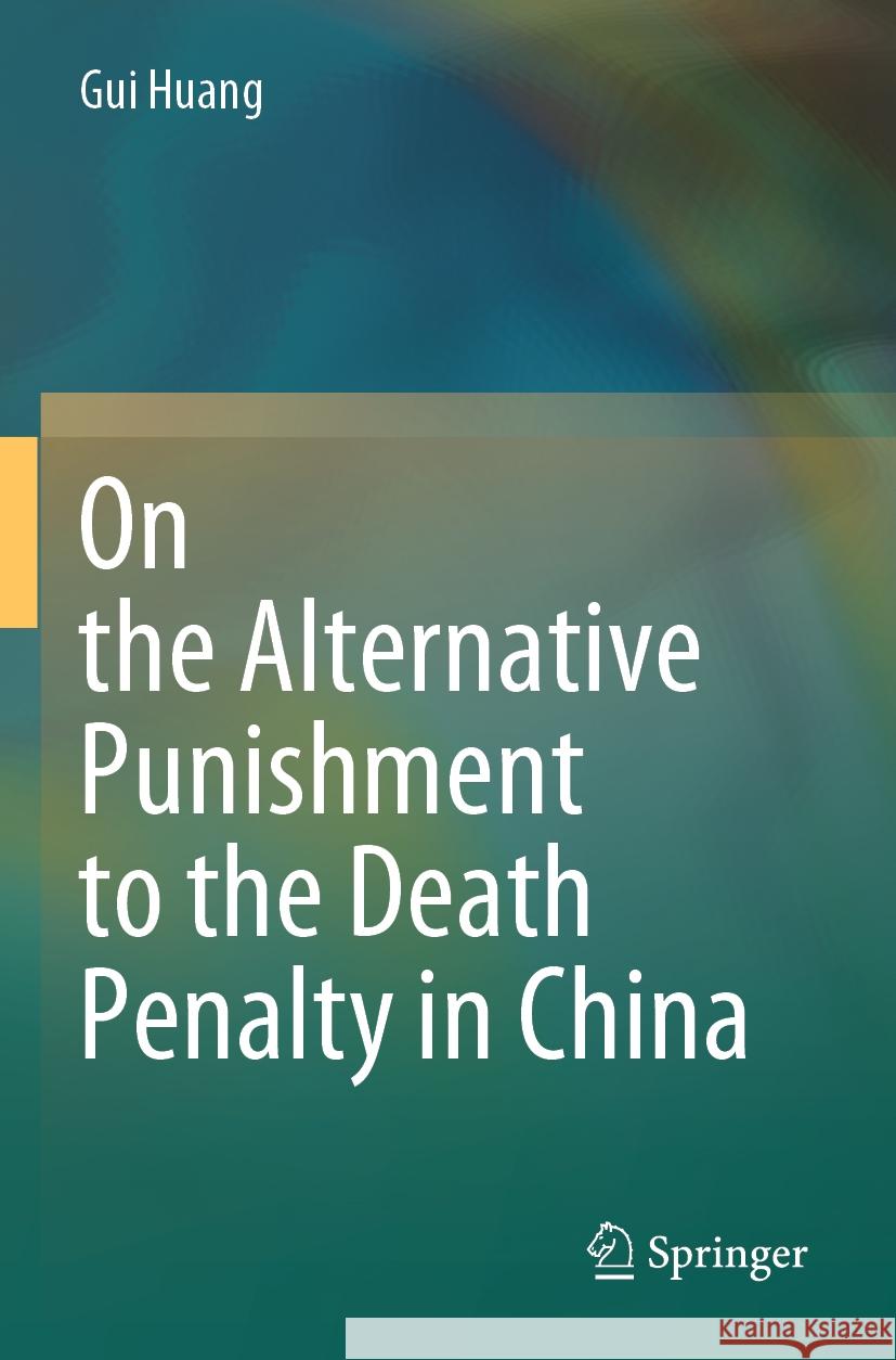 On the Alternative Punishment to the Death Penalty in China Gui Huang 9789819716296 Springer Nature Singapore