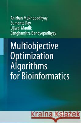 Multiobjective Optimization Algorithms for Bioinformatics Anirban Mukhopadhyay Sumanta Ray Ujjwal Maulik 9789819716302 Springer