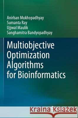 Multiobjective Optimization Algorithms for Bioinformatics Anirban Mukhopadhyay, Sumanta Ray, Ujjwal Maulik 9789819716333 Springer Nature Singapore