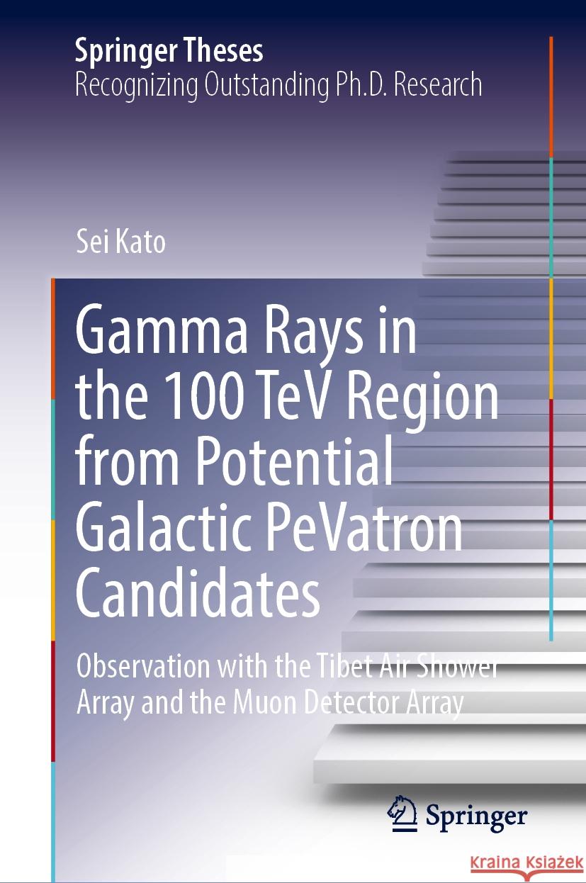 Gamma Rays in the 100 TeV Region from Potential Galactic Pevatron Candidates: Observation with the Tibet Air Shower Array and the Muon Detector Array Sei Kato 9789819716425 Springer