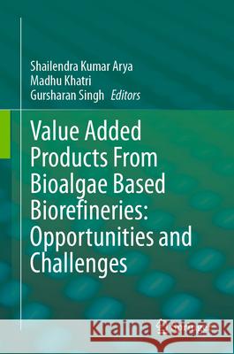 Value Added Products from Bioalgae Based Biorefineries: Opportunities and Challenges Shailendra Kumar Arya Madhu Khatri Gursharan Singh 9789819716616