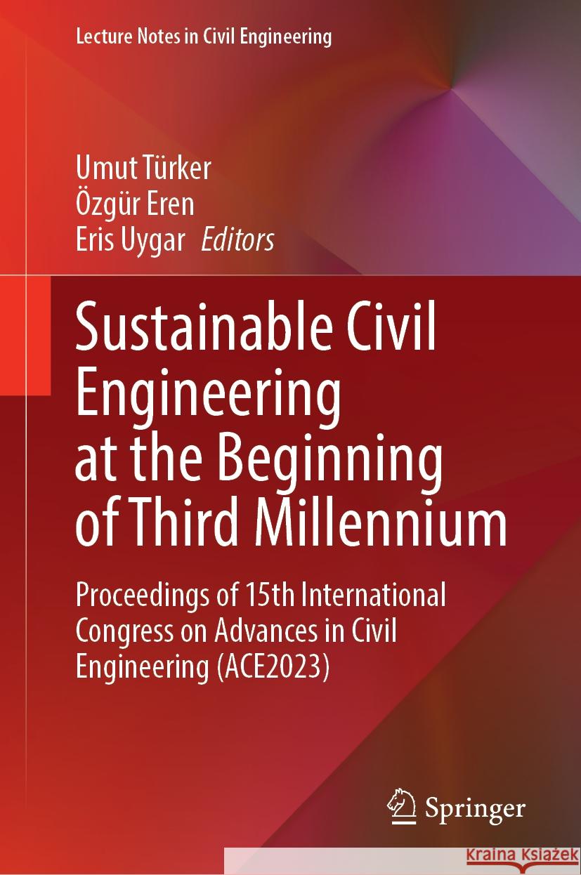 Sustainable Civil Engineering at the Beginning of Third Millennium: Proceedings of 15th International Congress on Advances in Civil Engineering (Ace20 Umut T?rker ?zg?r Eren Eris Uygar 9789819717804 Springer