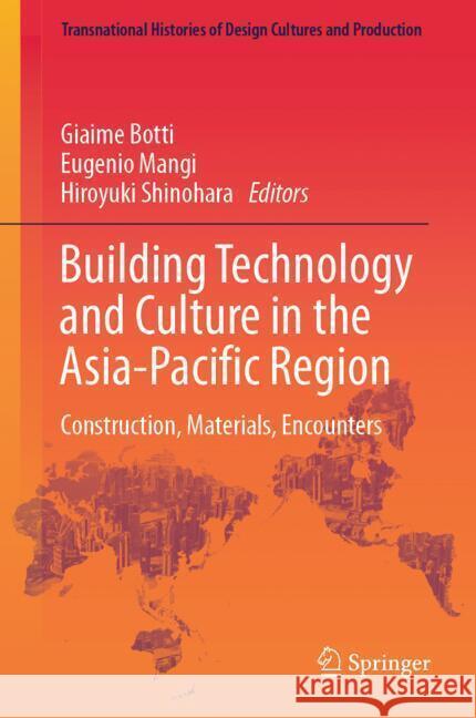 Building Technology and Culture in the Asia-Pacific Region: Construction, Materials, Encounters Giaime Botti Eugenio Mangi Hiroyuki Shinohara 9789819717934 Springer