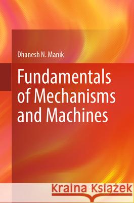 Fundamentals of Mechanisms and Machines Dhanesh N. Manik 9789819718092 Springer