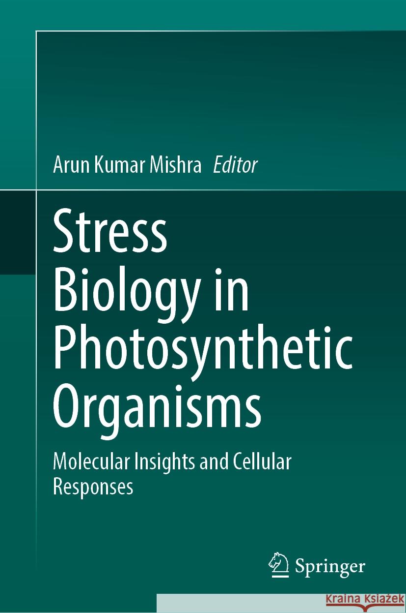 Stress Biology in Photosynthetic Organisms: Molecular Insights and Cellular Responses Arun Kumar Mishra 9789819718825