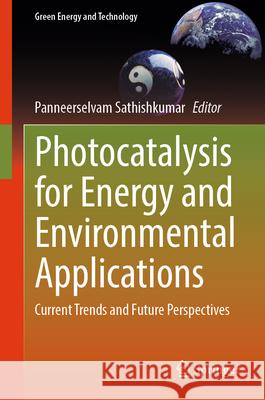 Photocatalysis for Energy and Environmental Applications: Current Trends and Future Perspectives Sathishkumar Panneerselvam 9789819719389