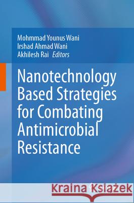 Nanotechnology Based Strategies for Combating Antimicrobial Resistance Mohmmad Younus Wani Irshad Ahmad Wani Akhilesh Rai 9789819720224