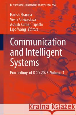 Communication and Intelligent Systems: Proceedings of Iccis 2023, Volume 3 Harish Sharma Vivek Shrivastava Ashish Kumar Tripathi 9789819720811