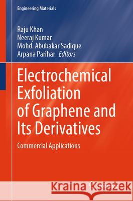 Electrochemical Exfoliation of Graphene and Its Derivatives: Commercial Applications Raju Khan Neeraj Kumar Csir-Ampri 9789819721276