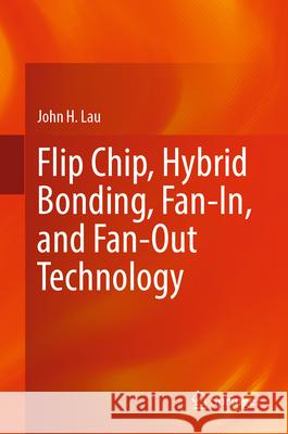 Flip Chip, Hybrid Bonding, Fan-In, and Fan-Out Technology John H. Lau 9789819721399 Springer