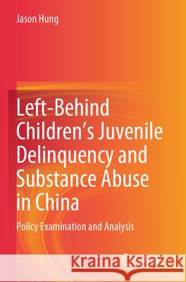 Left-Behind Children’s Juvenile Delinquency and Substance Abuse in China Jason Hung 9789819721641