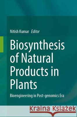 Biosynthesis of Natural Products in Plants: Bioengineering in Post-Genomics Era Nitish Kumar 9789819721658 Springer