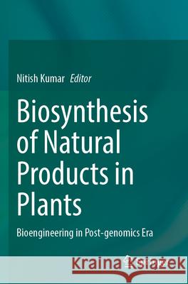 Biosynthesis of Natural Products in Plants: Bioengineering in Post-Genomics Era Nitish Kumar 9789819721689 Springer