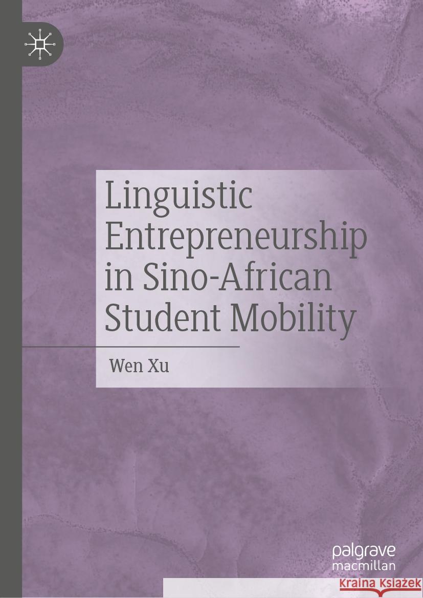 Linguistic Entrepreneurship in Sino-African Student Mobility Wen Xu 9789819721740 Palgrave MacMillan