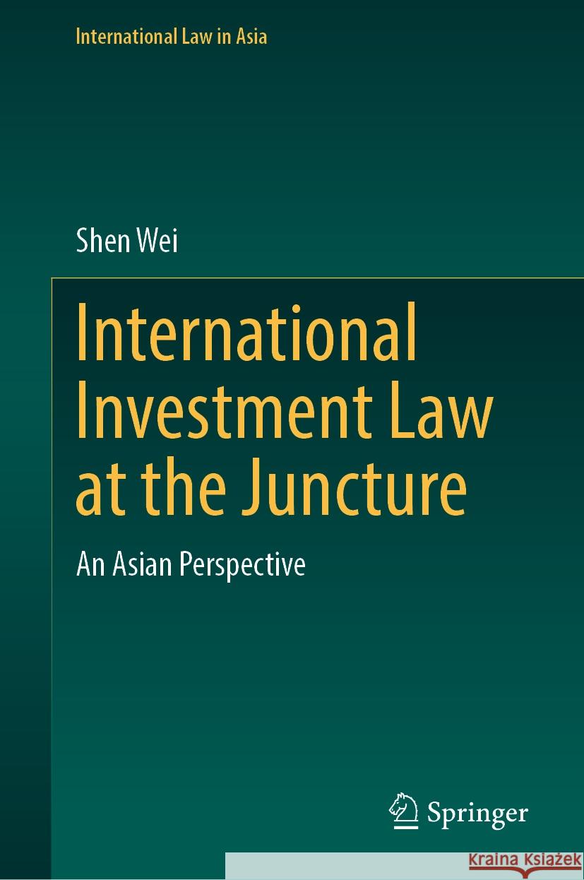 International Investment Law at the Juncture: An Asian Perspective Shen Wei 9789819721825 Springer