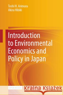 Introduction to Environmental Economics and Policy in Japan Toshi H. Arimura Akira Hibiki 9789819721863