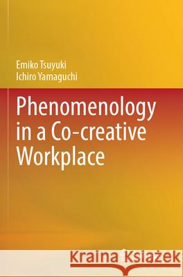 Phenomenology in a Co-creative Workplace Emiko Tsuyuki, Ichiro Yamaguchi 9789819721948 Springer Nature Singapore