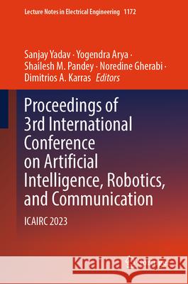 Proceedings of 3rd International Conference on Artificial Intelligence, Robotics, and Communication: Icairc 2023 Sanjay Yadav Yogendra Arya Shailesh M. Pandey 9789819721993 Springer