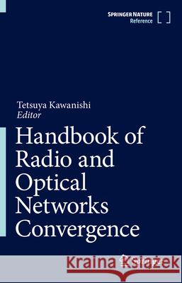 Handbook of Radio and Optical Networks Convergence Tetsuya Kawanishi 9789819722815