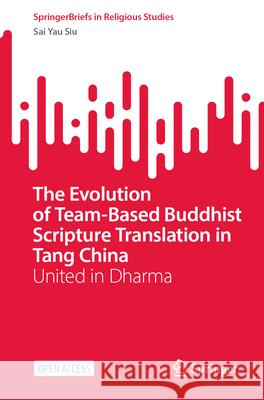 The Evolution of Team-Based Buddhist Scripture Translation in Tang China: United in Dharma Sai Yau Siu 9789819722921 Springer