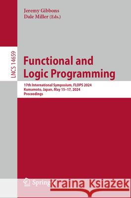Functional and Logic Programming: 17th International Symposium, Flops 2024, Kumamoto, Japan, May 15-17, 2024, Proceedings Jeremy Gibbons Dale Miller 9789819722990