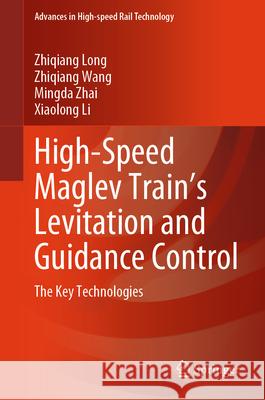 High-Speed Maglev Train's Levitation and Guidance Control: The Key Technologies Zhiqiang Long Zhiqiang Wang National University of Defense Technolog 9789819723089 Springer