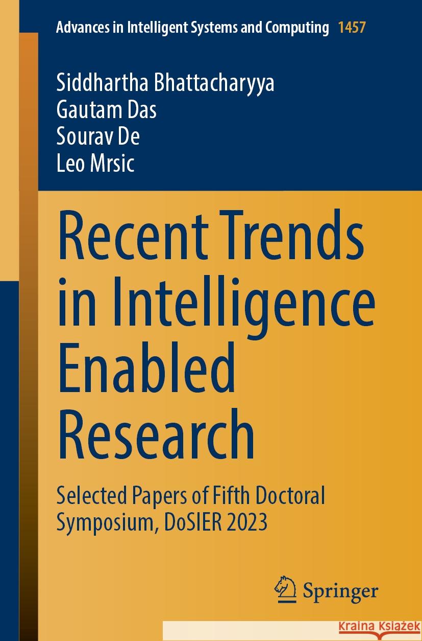Recent Trends in Intelligence Enabled Research: Selected Papers of Fifth Doctoral Symposium, Dosier 2023 Siddhartha Bhattacharyya Gautam Das Sourav de 9789819723201