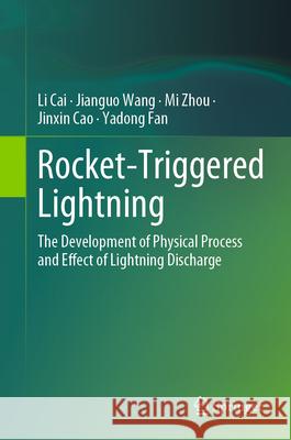 Rocket-Triggered Lightning: The Development of Physical Process and Effect of Lightning Discharge Li Cai Jianguo Wang Wuhan University 9789819723461 Springer