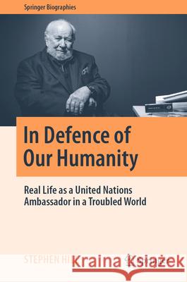 In Defence of Our Humanity: Real Life as a United Nations Ambassador in a Troubled World Stephen Hill 9789819723621 Springer