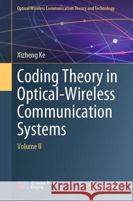 Coding Theory in Optical-Wireless Communication Systems: Volume II Xizheng Ke 9789819723812 Springer