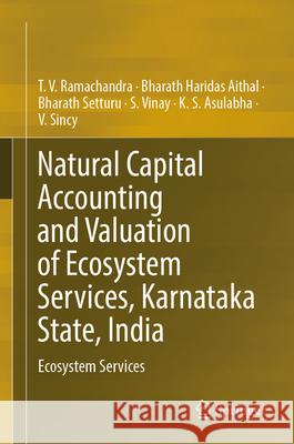 Natural Capital Accounting and Valuation of Ecosystem Services, Karnataka State, India: Ecosystem Services T. V. Ramachandra Bharath Haridas Aithal Bharath Setturu 9789819724048 Springer