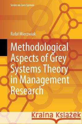 Methodological Aspects of Grey Systems Theory in Management Research Rafal Mierzwiak 9789819724123 Springer