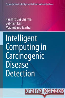 Intelligent Computing in Carcinogenic Disease Detection Kaushik Das Sharma, Subhajit Kar, Madhubanti Maitra 9789819724260 Springer Nature Singapore