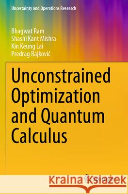 Unconstrained Optimization and Quantum Calculus Bhagwat Ram, Shashi Kant Mishra, Kin Keung Lai 9789819724376 Springer Nature Singapore