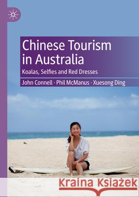 Chinese Tourism in Australia: Koalas, Selfies and Red Dresses John Connell Phil McManus Xuesong Ding 9789819724765