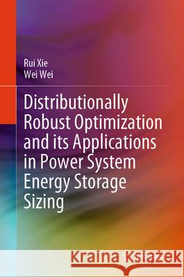 Distributionally Robust Optimization and Its Applications in Power System Energy Storage Sizing Rui Xie Wei Wei 9789819725656 Springer